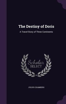The Destiny of Doris: A Travel-Story of Three Continents - Chambers, Julius