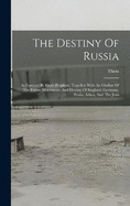The Destiny Of Russia: As Foretold By God's Prophets, Together With An Outline Of The Future Movements And Destiny Of England, Germany, Persia, Africa, And The Jews