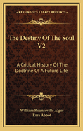 The Destiny of the Soul V2: A Critical History of the Doctrine of a Future Life