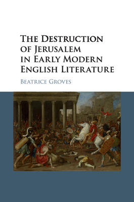 The Destruction of Jerusalem in Early Modern English Literature - Groves, Beatrice