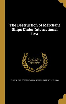The Destruction of Merchant Ships Under International Law - Birkenhead, Frederick Edwin Smith Earl (Creator)