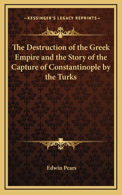 The Destruction of the Greek Empire and the Story of the Capture of Constantinople by the Turks - Pears, Edwin