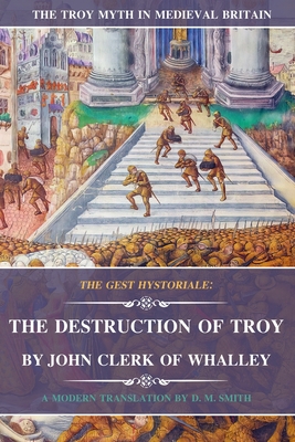 The Destruction of Troy by John Clerk of Whalley: The Gest Hystoriale - Clerk, John, and Smith, D M