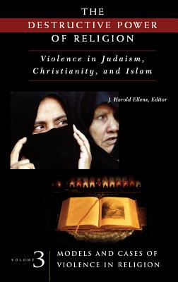 The Destructive Power of Religion: Violence in Judaism, Christianity, and Islam Volume Iii^l Models and Cases of Violence in Religion - Ellens, J Harold