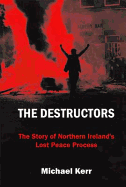 The Destructors: The Story of Northern Ireland's Lost Peace Process
