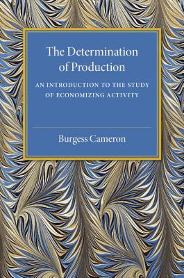 The Determination of Production: An Introduction to the Study of Economizing Activity - Cameron, Burgess