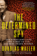 The Determined Spy: The Turbulent Life and Times of CIA Pioneer Frank Wisner