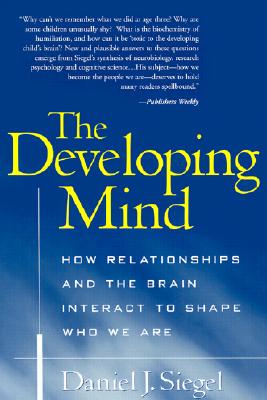 The Developing Mind: How Relationships and the Brain Interact to Shape Who We Are - Siegel, Daniel J, MD