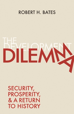 The Development Dilemma: Security, Prosperity, and a Return to History - Bates, Robert H
