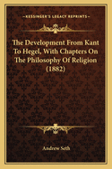 The Development from Kant to Hegel, with Chapters on the Philosophy of Religion (1882)
