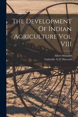 The Development Of Indian Agriculture Vol VIII - Howard, Albert, and Howard, Gabrielle L C (Creator)