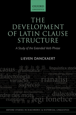 The Development of Latin Clause Structure: A Study of the Extended Verb Phrase - Danckaert, Lieven