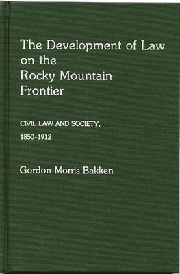 The Development of Law on the Rocky Mountain Frontier: Civil Law and Society, 1850-1912 - Bakken, Gordon Morris, Dr.