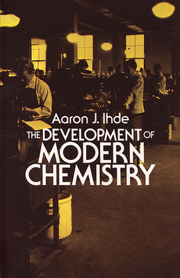 The Development of Modern Chemistry - Ihde, Aaron J