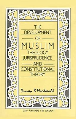 The Development of Muslim Theology, Jurisprudence & Constitution Theory - MacDonald, D B, and MacDonald, Duncan Black