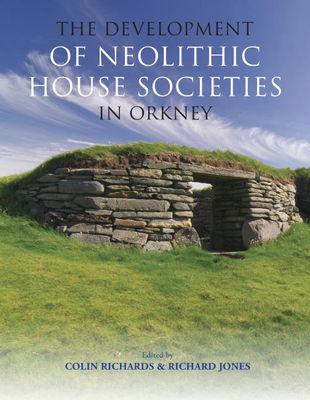The Development of Neolithic House Societies in Orkney - Richards, Colin (Editor), and Jones, Richard (Editor), and Jeffrey, Stuart (Contributions by)
