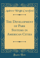 The Development of Park Systems in American Cities (Classic Reprint)