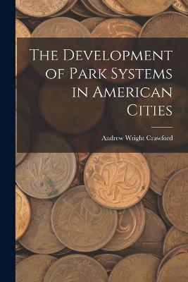 The Development of Park Systems in American Cities - Crawford, Andrew Wright