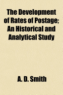 The Development of Rates of Postage; An Historical and Analytical Study