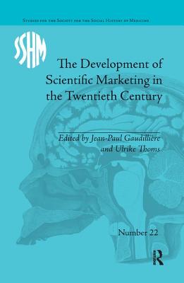 The Development of Scientific Marketing in the Twentieth Century: Research for Sales in the Pharmaceutical Industry - Gaudilliere, Jean-Paul