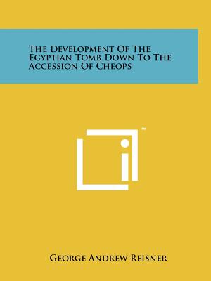 The Development Of The Egyptian Tomb Down To The Accession Of Cheops - Reisner, George Andrew
