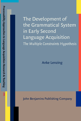 The Development of the Grammatical System in Early Second Language Acquisition: The Multiple Constraints Hypothesis - Lenzing, Anke