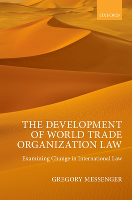 The Development of World Trade Organization Law: Examining Change in International Law - Messenger, Gregory