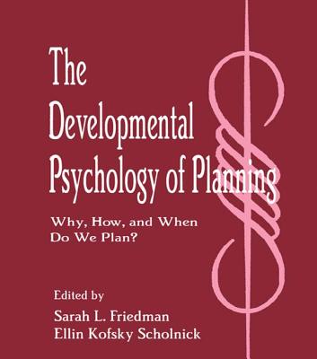 The Developmental Psychology of Planning: Why, How, and When Do We Plan? - Friedman, Sarah L (Editor), and Scholnick, Ellin Kofsky (Editor)