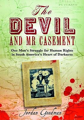 The Devil and Mr Casement: One Man's Struggle for Human Rights in South America's Heart of Darkness - Goodman, Jordan