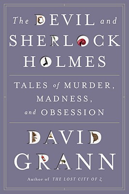 The Devil and Sherlock Holmes: Tales of Murder, Madness, and Obsession - Grann, David