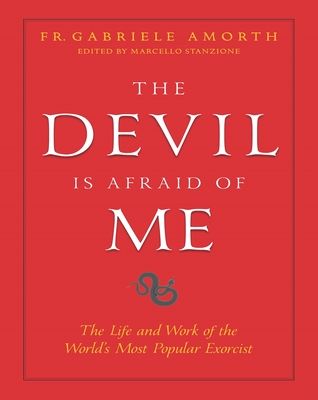 The Devil Is Afraid of Me: The Life and Work of the World's Most Popular Exorcist - Amorth, Fr Gabriele, and Stanzione, Marcello, Fr.