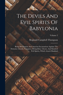 The Devils And Evil Spirits Of Babylonia: Being Babylonian And Assyrian Incantations Against The Demons, Ghouls, Vampires, Hobgoblins, Ghosts, And Kindred Evil Spirits, Which Attack Mankind; Volume 2