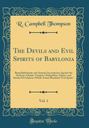 The Devils and Evil Spirits of Babylonia, Vol. 1: Being Babylonian and Assyrian Incantations Against the Demons, Ghouls, Vampires, Hobgoblins, Ghosts, and Kindred Evil Spirits, Which Attack Mankind; "evil Spirits" (Classic Reprint)