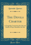 The Devils Charter: A Tragdie Conteining the Life and Death of Pope Alexander the Sixt (Classic Reprint)