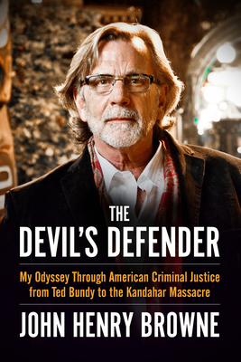 The Devil's Defender: My Odyssey Through American Criminal Justice from Ted Bundy to the Kandahar Massacre - Browne, John Henry, Mr.