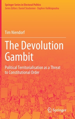 The Devolution Gambit: Political Territorialisation as a Threat to Constitutional Order - Niendorf, Tim