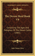 The Devon Herd Book V8: Containing the Ages and Pedigrees of the Devon Cattle (1881)