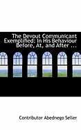 The Devout Communicant Exemplified: In His Behaviour Before, AT, and After