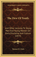 The Dew of Youth: And Other Lectures to Young Men and Young Women on Early Discipline and Culture (1873)
