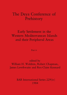 The Deya Conference of Prehistory, Part iv: Early Settlement in the Western Mediterranean Islands and the Peripheral Areas - Waldren, William H (Editor), and Chapman, Robert (Editor), and Lewthwaite, James (Editor)