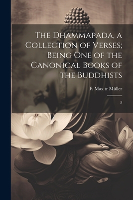 The Dhammapada, a Collection of Verses; Being one of the Canonical Books of the Buddhists: 2 - Mller, F Max 1823-1900 Tr