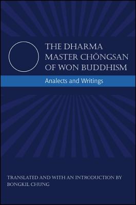 The Dharma Master Chongsan of Won Buddhism: Analects and Writings - Chongsan, and Chung, Bongkil (Notes by)