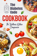 The Diabetes Code Cookbook: The Wellness Kitchen Companion: Diabetic Recipes
