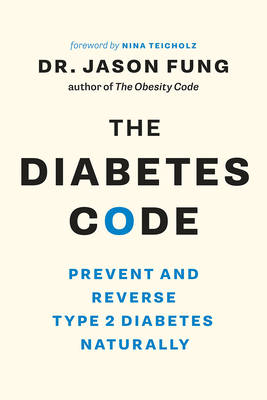 The Diabetes Code: Prevent and Reverse Type 2 Diabetes Naturally - Fung, Jason, Dr., and Teicholz, Nina (Foreword by)