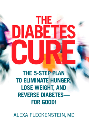 The Diabetes Cure: The 5-Step Plan to Eliminate Hunger, Lose Weight, and Reverse Diabetes--For Good - Fleckenstein, Alexa