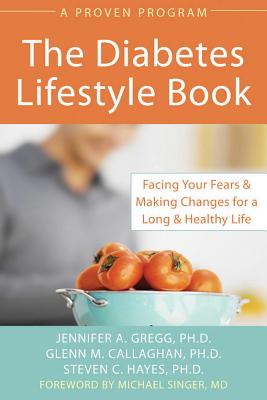 The Diabetes Lifestyle Book: Facing Your Fears & Making Changes for a Long & Healthy Life - Gregg, Jennifer, and Callaghan, Glenn, and Hayes, Steven C, PhD