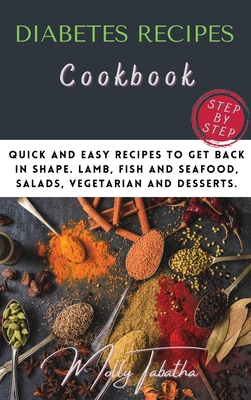The Diabetes Recipes Cookbook: Quick and easy recipes to get back in shape. Lamb, fish and seafood, salads, vegetarian and desserts. - Tabatha, Molly
