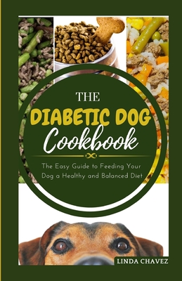 The Diabetic Dog Cookbook: The Easy Guide To Feeding Your Dog a Healthy and Balanced Diet - Chavez, Linda