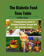 The Diabetic Food Time Table: A Comprehensive Guide To Managing Diabetes Through Diet
