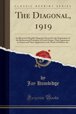 The Diagonal, 1919: An Illustrated Monthly Magazine Devoted to the Explanation of the Rediscovered Principles of Greek Design, Their Appearance in Nature and Their Application to the Needs of Modern Art (Classic Reprint) - Hambidge, Jay